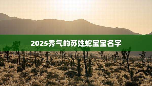 2025秀气的苏姓蛇宝宝名字
