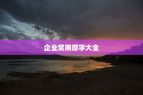 企业常用原字大全