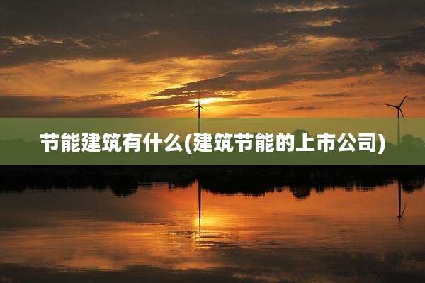 节能建筑有什么(建筑节能的上市公司)