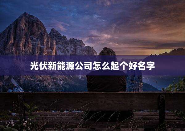 光伏新能源公司怎么起个好名字