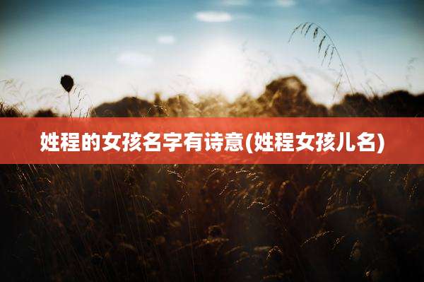 姓程的女孩名字有诗意(姓程女孩儿名)