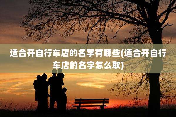 适合开自行车店的名字有哪些(适合开自行车店的名字怎么取)