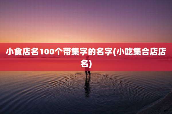 小食店名100个带集字的名字(小吃集合店店名)