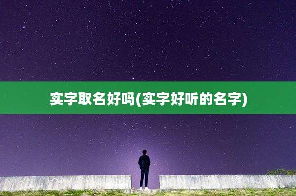 实字取名好吗(实字好听的名字)