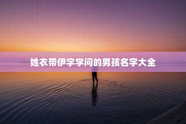 姓衣带伊字学问的男孩名字大全