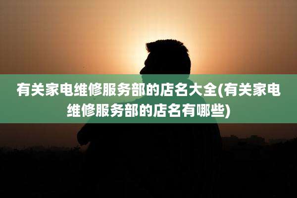 有关家电维修服务部的店名大全(有关家电维修服务部的店名有哪些)