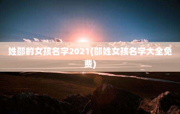 姓邵的女孩名字2021(邵姓女孩名字大全免费)