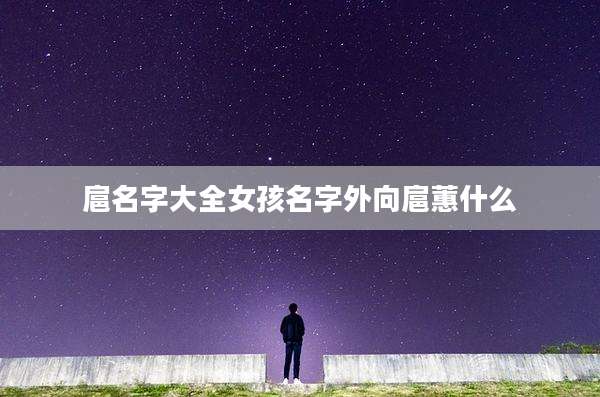 扈名字大全女孩名字外向扈蕙什么