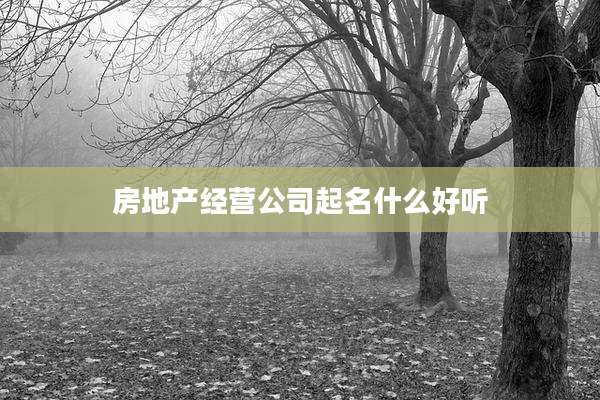 房地产经营公司起名什么好听