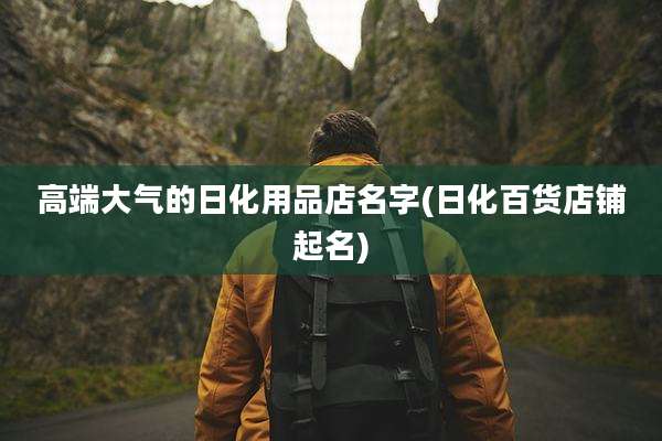 高端大气的日化用品店名字(日化百货店铺起名)