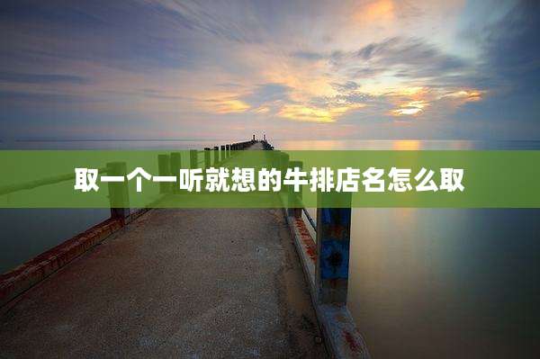 取一个一听就想的牛排店名怎么取
