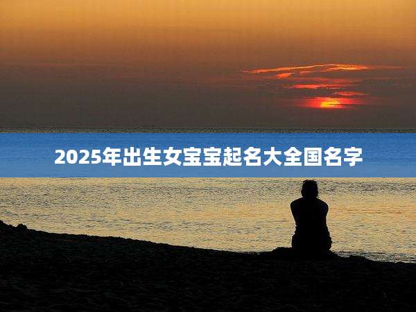 2025年出生女宝宝起名大全国名字