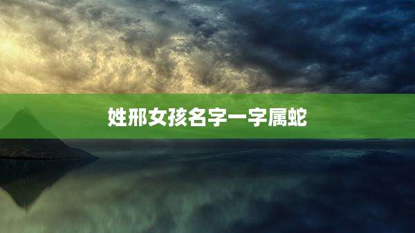 姓邢女孩名字一字属蛇