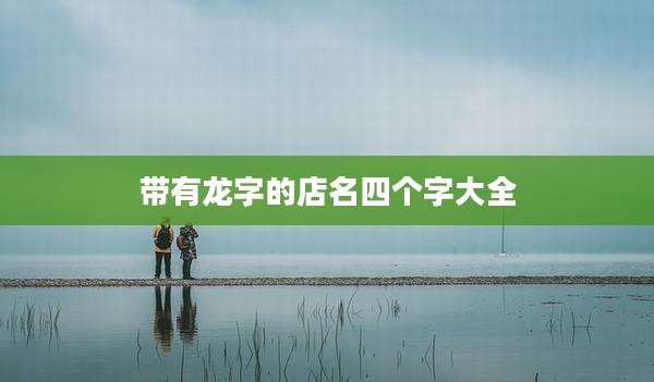 带有龙字的店名四个字大全