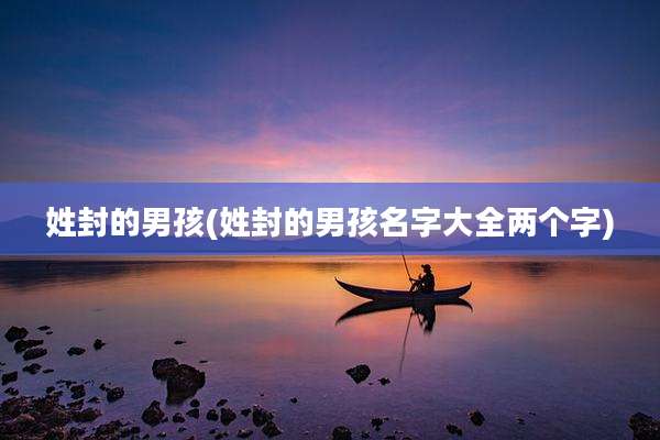 姓封的男孩(姓封的男孩名字大全两个字)