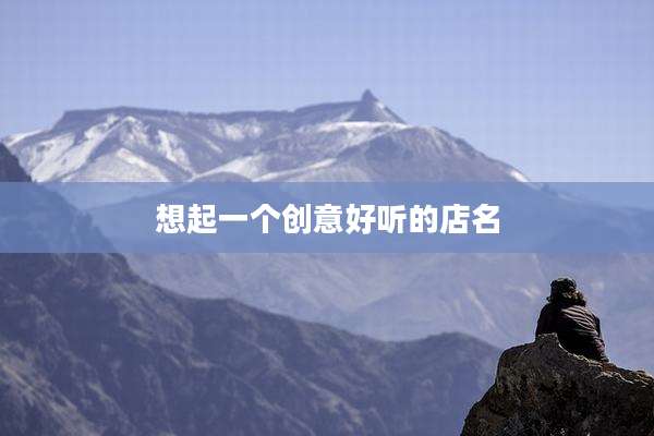 想起一个创意好听的店名
