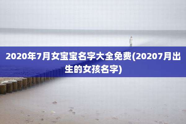 2020年7月女宝宝名字大全免费(20207月出生的女孩名字)
