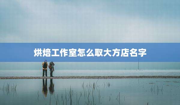烘焙工作室怎么取大方店名字