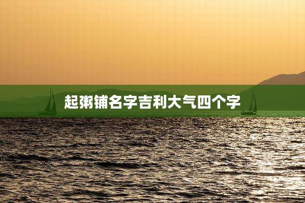 起粥铺名字吉利大气四个字