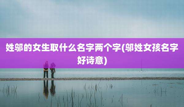 姓邬的女生取什么名字两个字(邬姓女孩名字好诗意)