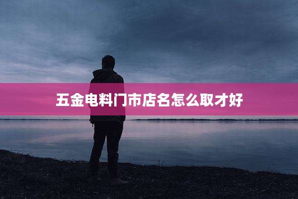 五金电料门市店名怎么取才好