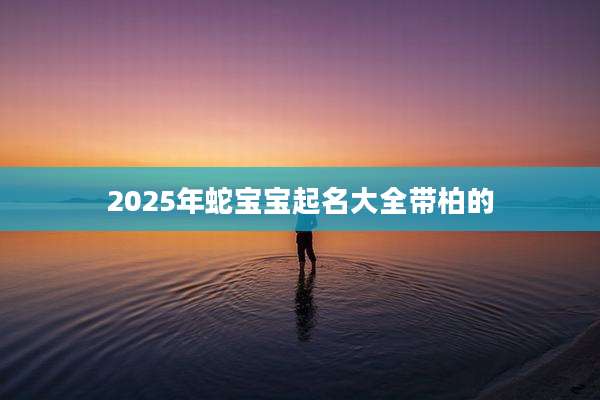 2025年蛇宝宝起名大全带柏的