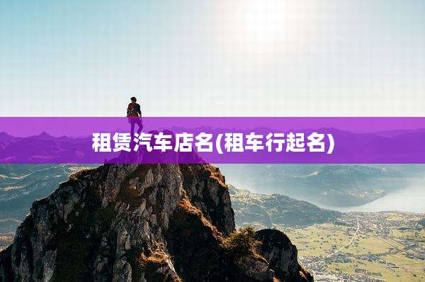 租赁汽车店名(租车行起名)