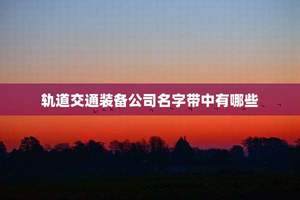 轨道交通装备公司名字带中有哪些