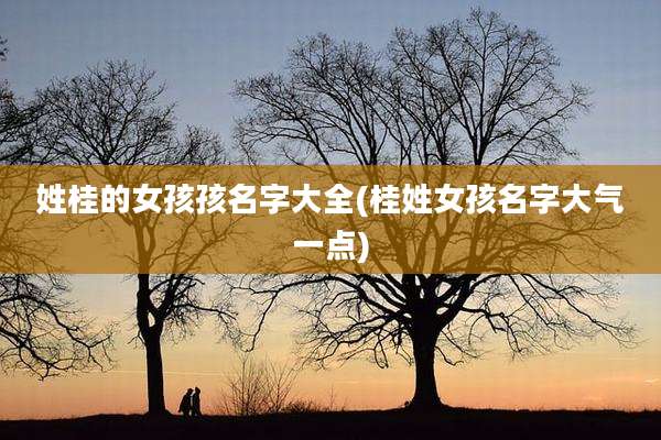 姓桂的女孩孩名字大全(桂姓女孩名字大气一点)