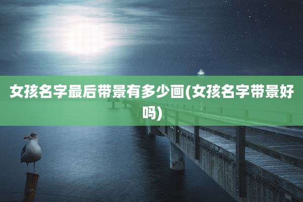 女孩名字最后带景有多少画(女孩名字带景好吗)