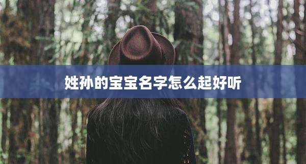 姓孙的宝宝名字怎么起好听