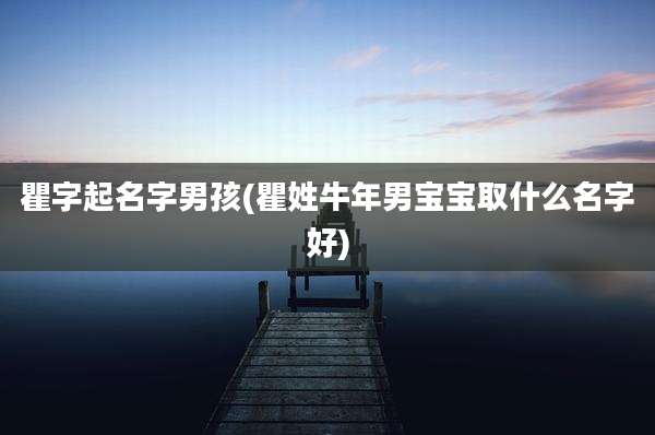 瞿字起名字男孩(瞿姓牛年男宝宝取什么名字好)