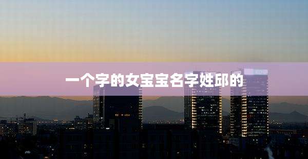 一个字的女宝宝名字姓邱的