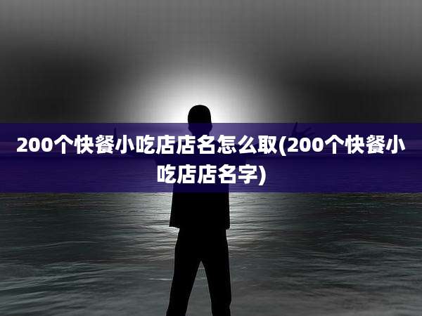 200个快餐小吃店店名怎么取(200个快餐小吃店店名字)