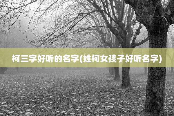 柯三字好听的名字(姓柯女孩子好听名字)