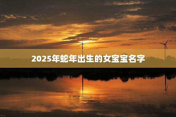 2025年蛇年出生的女宝宝名字