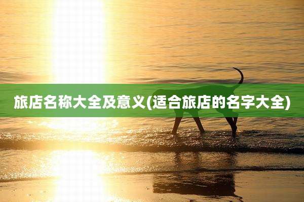 旅店名称大全及意义(适合旅店的名字大全)