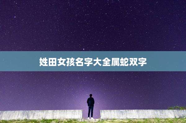 姓田女孩名字大全属蛇双字