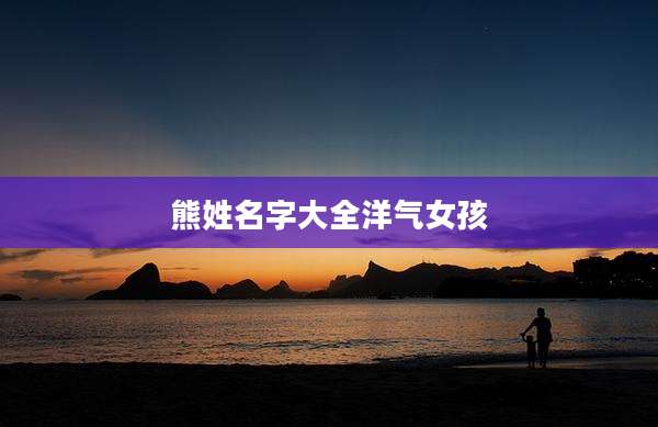 熊姓名字大全洋气女孩