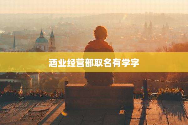 酒业经营部取名有学字