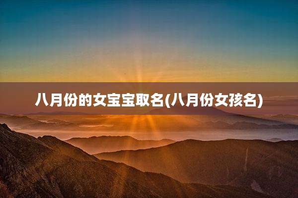 八月份的女宝宝取名(八月份女孩名)