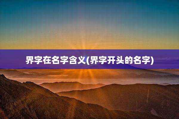 界字在名字含义(界字开头的名字)