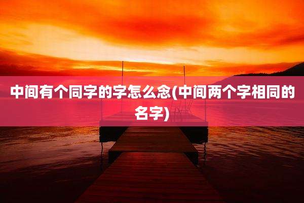 中间有个同字的字怎么念(中间两个字相同的名字)