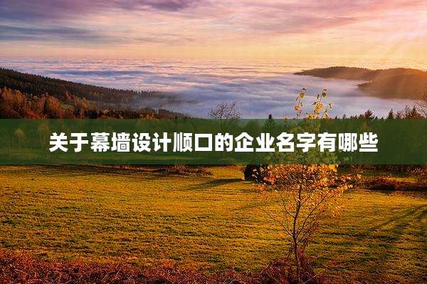 关于幕墙设计顺口的企业名字有哪些