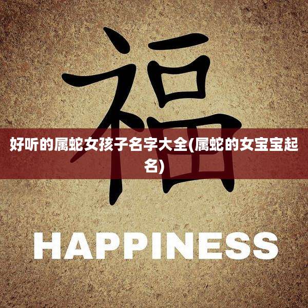好听的属蛇女孩子名字大全(属蛇的女宝宝起名)