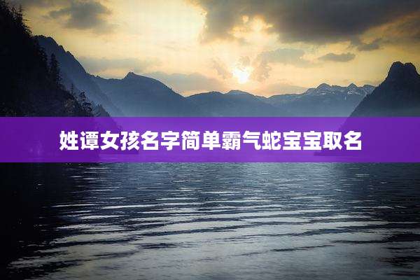 姓谭女孩名字简单霸气蛇宝宝取名