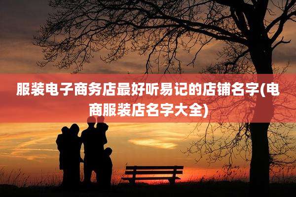 服装电子商务店最好听易记的店铺名字(电商服装店名字大全)