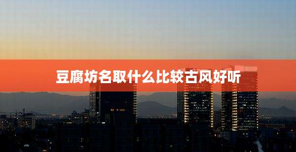 豆腐坊名取什么比较古风好听