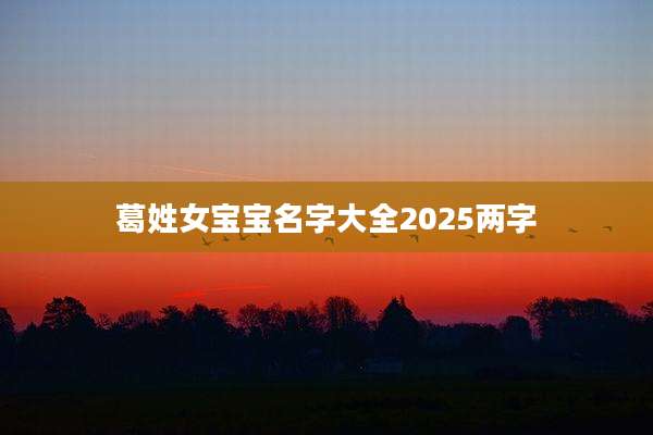 葛姓女宝宝名字大全2025两字