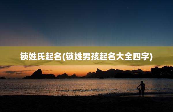 锁姓氏起名(锁姓男孩起名大全四字)
